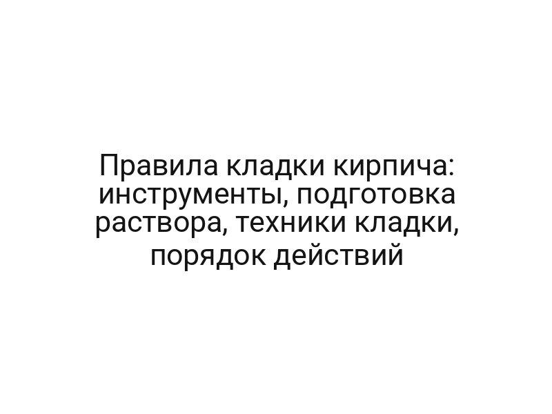 Правила кладки кирпича: инструменты, подготовка раствора, техники кладки, порядок действий