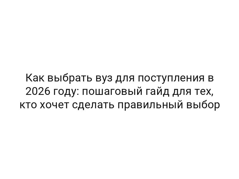 Как выбрать вуз для поступления в 2026 году: пошаговый гайд для тех, кто хочет сделать правильный выбор