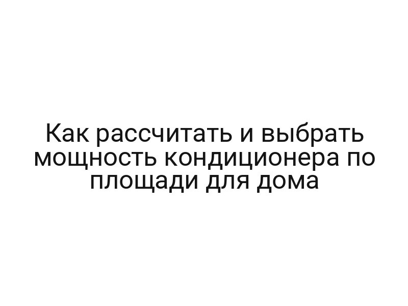Как рассчитать и выбрать мощность кондиционера по площади для дома