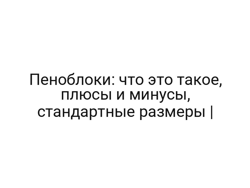 Пеноблоки: что это такое, плюсы и минусы, стандартные размеры |