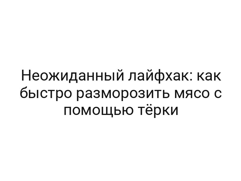 Неожиданный лайфхак: как быстро разморозить мясо с помощью тёрки