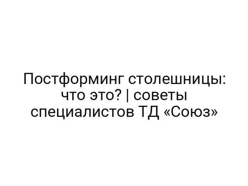 Постформинг столешницы: что это? | советы специалистов ТД «Союз»