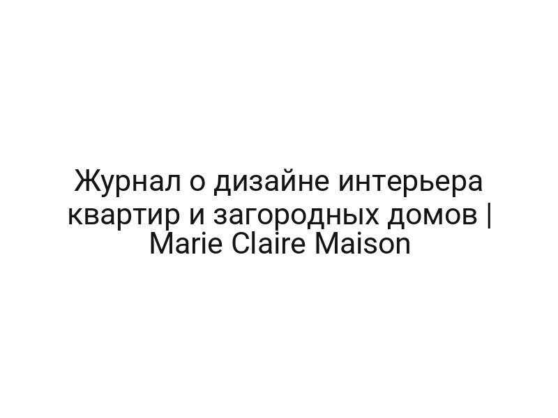 Журнал о дизайне интерьера квартир и загородных домов | Marie Claire Maison